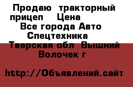 Продаю  тракторный прицеп. › Цена ­ 90 000 - Все города Авто » Спецтехника   . Тверская обл.,Вышний Волочек г.